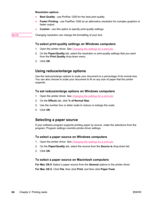 Page 76Resolution options
●Best Quality  - use ProRes 1200 for the best print quality.
● Faster Printing  - use FastRes 1200 as an alternative resolution for complex graphics or
faster output.
● Custom  - use this option to specify print-quality settings.
NOTE
Changing resolution can change the formatting of your text.
To select print-quality settings on Windows computers
1. Open the printer driver. See Changing the settings for a print job .
2. On the  Paper/Quality  tab, select the resolution or print-quality...