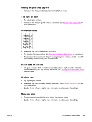 Page 115Wrong original was copied
●Make sure that the automatic document feeder (ADF) is empty.
Too light or dark
●Try adjusting the settings.
●Make sure that the copy-quality settings are correct. See 
Adjusting the copy quality for
more information.
Unwanted lines
●Make sure that the priority input slot is in place.
●Try cleaning the scanner glass. See 
Cleaning the outside of the device for instructions.
●The photosensitive drum inside the print cartridge might be scratched. Install a new HP
print cartridge....