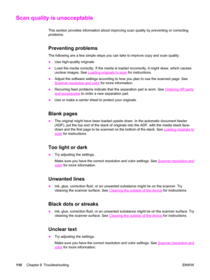 Page 120Scan quality is unacceptable
This section provides information about improving scan quality by preventing or correcting
problems.
Preventing problems
The following are a few simple steps you can take to improve copy and scan quality:
●Use high-quality originals.
●Load the media correctly. If the media is loaded incorrectly, it might skew, which causes
unclear images. See 
Loading originals to scan for instructions.
●Adjust the software settings according to how you plan to use the scanned page. See...