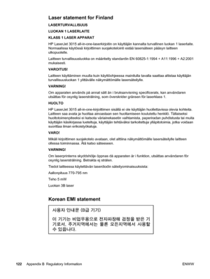 Page 132Laser statement for Finland
LASERTURVALLISUUS
LUOKAN 1 LASERLAITE
KLASS 1 LASER APPARAT
HP LaserJet 3015 all-in-one-laserkirjoitin on käyttäjän kannalta turvallinen luokan 1 laserlaite.
Normaalissa käytössä kirjoittimen suojakotelointi estää lasersäteen pääsyn laitteen
ulkopuolelle.
Laitteen turvallisuusluokka on määritetty standardin EN 60825-1:1994 + A11:1996 + A2:2001
mukaisesti.
VAROITUS!
Laitteen käyttäminen muulla kuin käyttöohjeessa mainitulla tavalla saattaa altistaa käyttäjän
turvallisuusluokan...