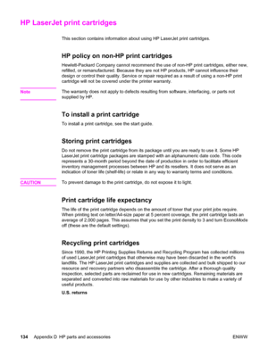 Page 144HP LaserJet print cartridges
This section contains information about using HP LaserJet print cartridges.
HP policy on non-HP print cartridges
Hewlett-Packard Company cannot recommend the use of non-HP print cartridges, either new,
refilled, or remanufactured. Because they are not HP products, HP cannot influence their
design or control their quality. Service or repair required as a result of using a non-HP print
cartridge will not be covered under the printer warranty.
Note
The warranty does not apply to...