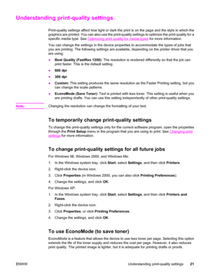 Page 31Understanding print-quality settings
Print-quality settings affect how light or dark the print is on the page and the style in which the
graphics are printed. You can also use the print-quality settings to optimize the print quality for a
specific media type. See 
Optimizing print quality for media types for more information.
You can change the settings in the device properties to accommodate the types of jobs that
you are printing. The following settings are available, depending on the printer driver...