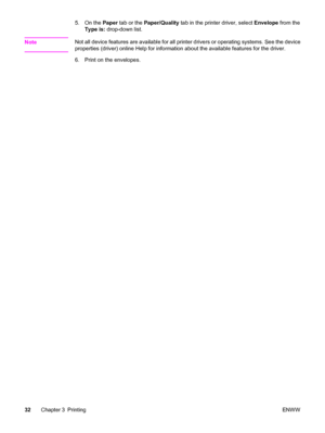 Page 425. On the Paper tab or the Paper/Quality tab in the printer driver, select Envelope from the
Type is: drop-down list.
Note
Not all device features are available for all printer drivers or operating systems. See the device
properties (driver) online Help for information about the available features for the driver.
6. Print on the envelopes.
32Chapter 3 PrintingENWW
 