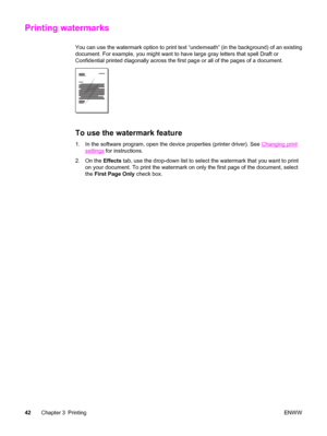 Page 52Printing watermarks
You can use the watermark option to print text “underneath” (in the background) of an existing
document. For example, you might want to have large gray letters that spell Draft or
Confidential printed diagonally across the first page or all of the pages of a document.
To use the watermark feature
1. In the software program, open the device properties (printer driver). See Changing print
settings for instructions.
2. On the Effects tab, use the drop-down list to select the watermark...