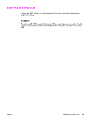 Page 75Scanning by using OCR
You can use OCR software to import scanned text into your preferred word-processing
program for editing.
Readiris
The software CD-ROM includes the Readiris OCR program. If you want to use the Readiris
program, install it from the software CD-ROM, and then follow the instructions in the online
Help.
ENWWScanning by using OCR65
 