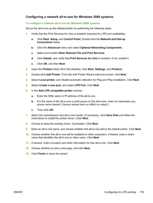 Page 197Configuring a network all-in-one for Windows 2000 systems
To configure a network all-in-one for Windows 2000 systems
Set up the all-in-one as the default printer by performing the following steps.
1.Verify that the Print Services for Unix is installed (required for LPR port availability):
a. Click  Start,  Setup, and Control Panel. Double-click the  Network and Dial-up
Connections  folder.
b. Click the  Advanced menu and select  Optional Networking Components .
c. Select and enable  Other Network File...