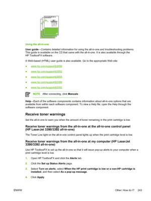 Page 261Using the all-in-one
User guide—Contains detailed information for using the all-in-one and troubleshooting problems.
This guide is available on the CD that came  with the all-in-one. It is also available through the
HP ToolboxFX software.
A Web-based (HTML) user guide is also available. Go to the appropriate Web site:
●
www.hp.com/support/lj3050
●
www.hp.com/support/lj3052
●
www.hp.com/support/lj3055
●
www.hp.com/support/lj3390
●
www.hp.com/support/lj3392
NOTE After connecting, click  Manuals
Help—Each...