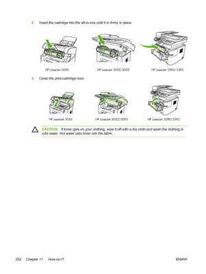 Page 2704.Insert the cartridge into the all-in-one until it is  firmly in place.
HP LaserJet 3390/3392
HP LaserJet 3050 HP LaserJet 3052/3055
5.Close the print-cartridge door.
HP LaserJet 3390/3392
HP LaserJet 3050 HP LaserJet 3052/3055
CAUTIONIf toner gets on your clothing, wipe it off with a dry cloth and wash the clothing in
cold water.  Hot water sets toner into the fabric .
252 Chapter 11   How do I? ENWW
 