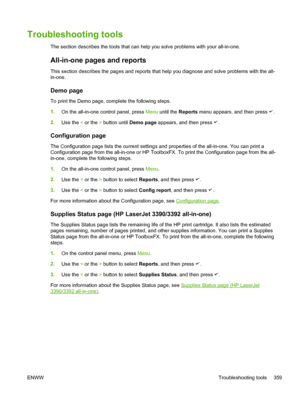 Page 377Troubleshooting tools
The section describes the tools that can help you solve problems with your all-in-one.
All-in-one pages and reports
This section describes the pages and reports that help you diagnose and solve problems with the all-
in-one.
Demo page
To print the Demo page, complete the following steps.
1. On the all-in-one control panel, press  Menu until the  Reports menu appears, and then press 
.
2. Use the  < or the  > button until  Demo page appears, and then press 
.
Configuration page
The...