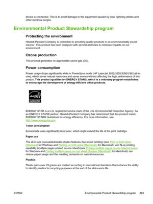 Page 401device is connected. This is to avoid damage to the equipment caused by local lightning strikes and
other electrical surges.
Environmental Product Stewardship program
Protecting the environment
Hewlett-Packard Company is committed to providing quality products in an environmentally sound
manner. This product has been designed with several attributes to minimize impacts on our
environment.
Ozone production
This product generates no appreciable ozone gas (O3).
Power consumption
Power usage drops...