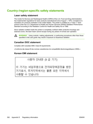 Page 410Country-/region-specific safety statements
Laser safety statement
The Center for Devices and Radiological Health (CDRH) of the U.S. Food and Drug Administration
has implemented regulations for laser products manufactured since August 1, 1976. Compliance is
mandatory for products marketed in the United States. The printer is certified as a Class 1 laser
product under the U.S. Department of Health and Human Services (DHHS) Radiation Performance
Standard according to the Radiation Control for Health and...