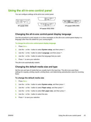 Page 61Using the all-in-one control panel
You can configure settings at the all-in-one control panel.
Changing the all-in-one control-panel display language
Use this procedure to print reports or to show messages on the all-in-one control-panel display in a
language other than the default for your country/region.
To change the all-in-one control-panel display language
1.Press  Menu.
2. Use the  < or the  > button to select  System setup, and then press 
.
3. Use the  < or the  > button to select  Language, and...