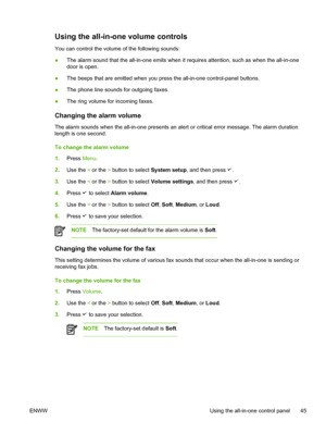 Page 63Using the all-in-one volume controls
You can control the volume of the following sounds:
●The alarm sound that the all-in-one emits when 
it requires attention, such as when the all-in-one
door is open.
● The beeps that are emitted when you press the all-in-one control-panel buttons.
● The phone line sounds for outgoing faxes.
● The ring volume for incoming faxes.
Changing the alarm volume
The alarm sounds when the all-in-one presents an 
alert or critical error message. The alarm duration
length is one...