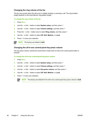 Page 64Changing the ring volume of the fax
The fax ring sounds when the all-in-one is initially sending or receiving a call. The ring duration
length depends on the local telecom ring-pattern length.
To change the ring volume of the fax 
1.Press  Menu.
2. Use the  < or the  > button to select  System setup, and then press 
.
3. Use the  < or the  > button to select  Volume settings , and then press 
.
4. Press the  < or the  > button once to select  Ring volume, and then press 
.
5. Use the  < or the  > button...