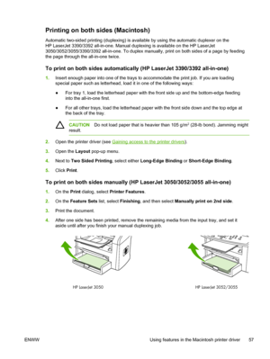 Page 75Printing on both sides (Macintosh)
Automatic two-sided printing (duplexing) is available by using the automatic duplexer on the
HP LaserJet 3390/3392 all-in-one. Manual duplexing is available on the HP LaserJet
3050/3052/3055/3390/3392 all-in-one. To duplex manually, print on both sides of a page by feeding
the page through the all-in-one twice.
To print on both sides automatically (HP LaserJet 3390/3392 all-in-one)
1.Insert enough paper into one of the trays to accommodate the print job. If you are...