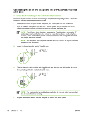 Page 126Connecting the all-in-one to a phone line (HP LaserJet 3050/3055
all-in-one)
To connect the all-in-one to a jack that controls two telephone lines
Use these steps to connect the all-in-one to a single or split telephone jack if you have a dedicated
line for fax calls and a separate line for voice calls.
1. If a telephone cord is plugged into the telephone jack, unplug the cord and set it aside.
2. If you do not have a telephone jack that  has a built-in splitter, plug an external Line1/Line2
splitter...