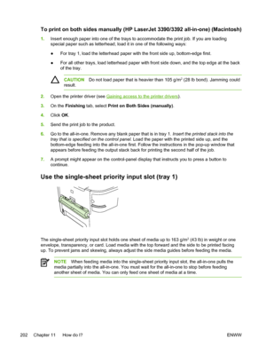 Page 220To print on both sides manually (HP LaserJet 3390/3392 all-in-one) (Macintosh)
1.Insert enough paper into one of the trays to  accommodate the print job. If you are loading
special paper such as letterhead, load it in one of the following ways:
● For tray 1, load the letterhead paper 
with the front side up, bottom-edge first.
● For all other trays, load letterhead paper with front
 side down, and the top edge at the back
of the tray.
CAUTION Do not load paper that is heavier than 105 g/m2 (28 lb bond)....