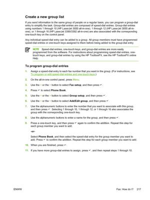 Page 235Create a new group list
If you send information to the same group of people on a regular basis, you can program a group-dial
entry to simplify the task. Group-dial entries  are composed of speed-dial entries. Group-dial entries
using numbers 1 through 10 (HP LaserJet 3050  all-in-one), 1 through 12 (HP LaserJet 3055 all-in-
one), or 1 through 16 (HP LaserJet 3390/3392 all-in-one) are also associated with the corresponding
one-touch key on the control panel.
Any individual speed-dial entry can be added to...