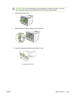 Page 273CAUTIONDo not use sharp objects, such as tweezers or needle-nose pliers, to remove
jams. Damage caused by sharp objects will not be covered by the warranty.
1. Open the rear output door.
2.Rotate the green pressure release levers downward.
3.Open the single-sheet priority input slot (tray 1) door.
HP LaserJet 3390/3392
ENWW Other: How do I? 255
 