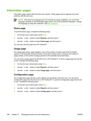 Page 286Information pages
Information pages reside within the all-in-one memory. These pages help to diagnose and solve
problems with the all-in-one.
NOTEIf the all-in-one language was not correctly  set during installation, you can set the
language manually so the information pages print in one of the supported languages. Change
the language by using HP ToolboxFX. See 
HP ToolboxFX .
Demo page
To print the Demo page, complete the following steps.
1.On the all-in-one control panel, press  Menu.
2. Use the  < or...