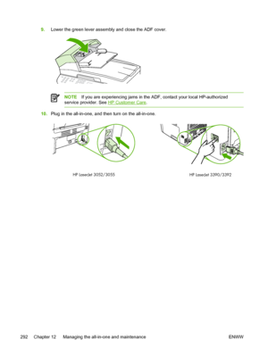 Page 3109.Lower the green lever assembly and close the ADF cover.
NOTE If you are experiencing jams in the ADF, contact your local HP-authorized
service provider. See 
HP Customer Care .
10. Plug in the all-in-one, and  then turn on the all-in-one.
HP LaserJet 3052/3055
HP LaserJet 3390/3392
292 Chapter 12   Managing the all-in-one and maintenance ENWW
 