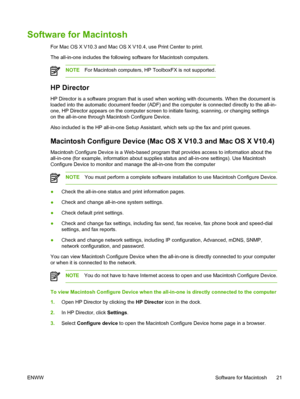 Page 39Software for Macintosh
For Mac OS X V10.3 and Mac OS X V10.4, use Print Center to print.
The all-in-one includes the following software for Macintosh computers.
NOTEFor Macintosh computers, HP ToolboxFX is not supported.
HP Director
HP Director is a software program that is used  when working with documents. When the document is
loaded into the automatic document feeder (ADF) and  the computer is connected directly to the all-in-
one, HP Director appears on the computer screen to initiate faxing,...