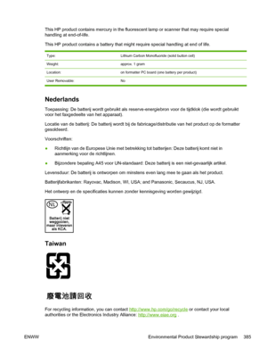 Page 403This HP product contains mercury in the fluorescent lamp or scanner that may require special
handling at end-of-life.
This HP product contains a battery that might require special handling at end of life.
Type:Lithium Carbon Monofluoride (solid button cell)
Weight:approx. 1 gram
Location:on formatter PC board (one battery per product)
User Removable:No
Nederlands
Toepassing: De batterij wordt gebruikt als reserve-energiebron  voor de tijdklok (die wordt gebruikt
voor het faxgedeelte van het apparaat)....