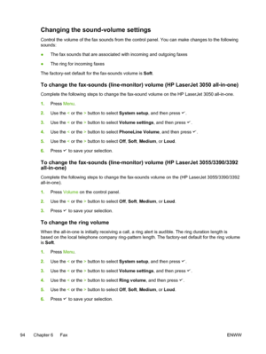 Page 112Changing the sound-volume settings
Control the volume of the fax sounds from the control panel. You can make changes to the following
sounds:
● The fax sounds that are associated with incoming and outgoing faxes
● The ring for incoming faxes
The factory-set default for  the fax-sounds volume is Soft.
To change the fax-sounds (line-monitor) volume (HP LaserJet 3050 all-in-one)
Complete the following steps to change the  fax-sound volume on the HP LaserJet 3050 all-in-one.
1. Press  Menu.
2. Use the  < or...