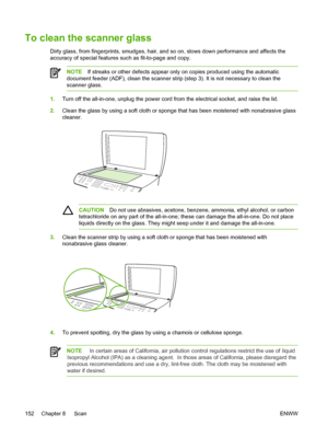 Page 170To clean the scanner glass
Dirty glass, from fingerprints, smudges, hair, and so on, slows down performance and affects the
accuracy of special features such as fit-to-page and copy.
NOTEIf streaks or other defects appear only  on copies produced using the automatic
document feeder (ADF), clean the scanner strip (step  3). It is not necessary to clean the
scanner glass.
1. Turn off the all-in-one, unplug the power cord  from the electrical socket, and raise the lid.
2. Clean the glass by using a soft...