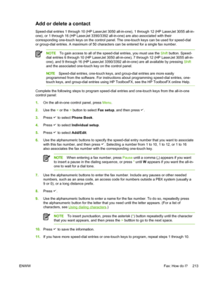 Page 231Add or delete a contact
Speed-dial entries 1 through 10 (HP LaserJet 3050 all-in-one), 1 through 12 (HP LaserJet 3055 all-in-
one), or 1 through 16 (HP LaserJet 3390/3392 all-in-one) are also associated with their
corresponding one-touch keys on the control panel. The one-touch keys can be used for speed-dial
or group-dial entries. A maximum of 50 characters can be entered for a single fax number.
NOTE To gain access to all of the speed-dial entries, you must use the  Shift button. Speed-
dial entries 6...