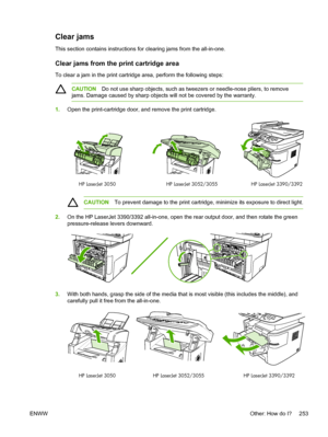 Page 271Clear jams
This section contains instructions for clearing jams from the all-in-one.
Clear jams from the print cartridge area
To clear a jam in the print cartridge area, perform the following steps:
CAUTIONDo not use sharp objects, such as tweezers or needle-nose pliers, to remove
jams. Damage caused by sharp objects will not be covered by the warranty.
1. Open the print-cartridge door, and remove the print cartridge.
HP LaserJet 3390/3392
HP LaserJet 3050 HP LaserJet 3052/3055
CAUTION To prevent damage...