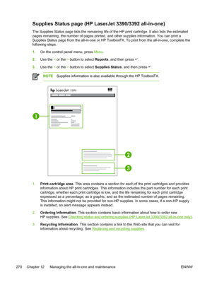 Page 288Supplies Status page (HP LaserJet 3390/3392 all-in-one)
The Supplies Status page lists the remaining life of the HP print cartridge. It also lists the estimated
pages remaining, the number of pages printed, and other supplies information. You can print a
Supplies Status page from the all-in-one or HP ToolboxFX . To print from the all-in-one, complete the
following steps.
1. On the control panel menu, press  Menu.
2. Use the  < or the  > button to select  Reports, and then press 
.
3. Use the  < or the  >...