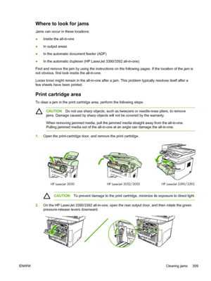 Page 327Where to look for jams
Jams can occur in these locations:
●Inside the all-in-one
● In output areas
● In the automatic document feeder (ADF)
● In the automatic duplexer (HP LaserJet 3390/3392 all-in-one)
Find and remove the jam by using  the instructions on the following pages. If the location of the jam is
not obvious, first look inside the all-in-one.
Loose toner might remain in the all-in-one after a jam. This problem typically resolves itself after a
few sheets have been printed.
Print cartridge area...