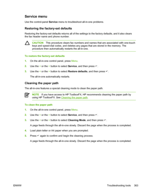 Page 381Service menu
Use the control-panel Service menu to troubleshoot all-in-one problems.
Restoring the factory-set defaults
Restoring the factory-set defaults returns all of the settings  to the factory defaults, and it also clears
the fax header name and phone number.
CAUTION This procedure clears fax numbers and names that are associated with one-touch
keys and speed-dial codes, and deletes any pages that are stored in the memory. The
procedure then automatically restarts the all-in-one.
To restore the...