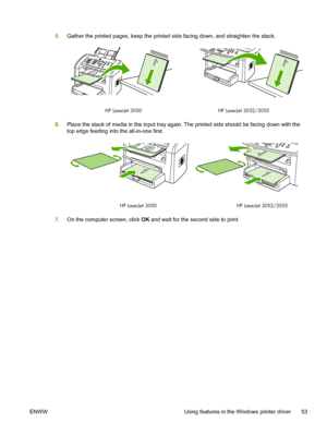 Page 715.Gather the printed pages, keep the printed side facing down, and straighten the stack.
HP LaserJet 3050 HP LaserJet 3052/3055
6.Place the stack of media in the input tray again. The printed side should be facing down with the
top edge feeding into the all-in-one first.
1
HP LaserJet 3050 HP LaserJet 3052/3055
7.On the computer screen, click  OK and wait for the second side to print.
ENWW Using features in the Windows printer driver 53
 