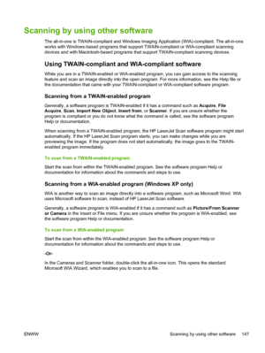 Page 165Scanning by using other software
The all-in-one is TWAIN-compliant and Windows Imaging Application (WIA)-compliant. The all-in-one
works with Windows-based programs that support TWAIN-compliant or WIA-compliant scanning
devices and with Macintosh-based programs that support TWAIN-compliant scanning devices.
Using TWAIN-compliant and WIA-compliant software
While you are in a TWAIN-enabled or WIA-enabled program, you can gain access to the scanning
feature and scan an image directly into the open program....