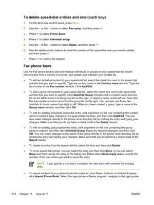 Page 232To delete speed-dial entries and one-touch keys
1.On the all-in-one control panel, press  Menu.
2. Use the  < or the  > button to select  Fax setup, and then press 
.
3. Press 
 to select  Phone Book .
4. Press 
 to select  Individual setup .
5. Use the  < or the  > button to select  Delete, and then press 
.
6. Use the alphanumeric buttons to enter the number of the speed-dial entry you want to delete,
and then press 
.
7. Press 
 to confirm the deletion.
Fax phone book
Use the Fax phone book to add and...