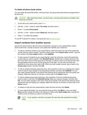 Page 237To delete all phone book entries
You can delete all speed-dial entries, one-touch keys, and group-dial entries that are programmed in
the all-in-one.
CAUTIONAfter speed-dial entries, one-touch keys, and group-dial entries are deleted, they
cannot be recovered.
1. On the all-in-one control panel, press  Menu.
2. Use the  < or the  > button to select  Fax setup, and then press 
.
3. Press 
 to select  Phone Book .
4. Use the  < or the  > button to select  Delete all, and then press 
.
5. Press 
 to confirm...