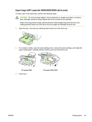 Page 329Input trays (HP LaserJet 3050/3052/3055 all-in-one)
To clear a jam in the input trays, perform the following steps:
CAUTIONDo not use sharp objects, such as tweezers or needle-nose pliers, to remove
jams. Damage caused by sharp objects will not be covered by the warranty.
When removing jammed media, pull the jammed  media straight away from the all-in-one.
Pulling jammed media out of the all-in-one at an angle can damage the all-in-one.
1. Open the tray 1 and pull any visible jammed media out of the...