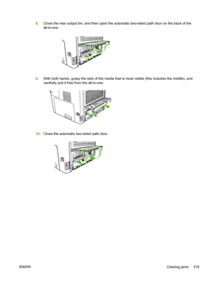 Page 3378.Close the rear output bin, and then open the  automatic two-sided path door on the back of the
all-in-one.
9. With both hands, grasp the side of the media  that is most visible (this includes the middle), and
carefully pull it free from the all-in-one.
10. Close the automatic two-sided path door.
ENWW Clearing jams 319
 