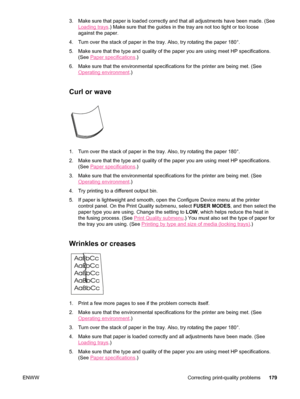 Page 1913. Make sure that paper is loaded correctly and that all adjustments have been made. (See
Loading trays.) Make sure that the guides in the  tray are not too tight or too loose
against the paper.
4. Turn over the stack of paper in  the tray. Also, try rotating the paper 180°.
5. Make sure that the type and quality of the paper you are using meet HP specifications. (See 
Paper specifications .)
6. Make sure that the environmental specifications for the printer are bein\
g met. (See
Operating environment...