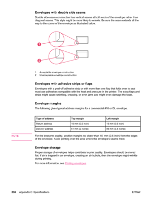 Page 250Envelopes with double side seams
Double side-seam construction has vertical seams at both ends of the envelope rather than
diagonal seams. This style might be more likely to wrinkle. Be sure the seam extends all the
way to the corner of the envelope as illustrated below.
1
2
1 Acceptable envelope construction
2 Unacceptable envelope construction
Envelopes with adhesive strips or flaps
Envelopes with a peel-off adhesive strip or with more  than one flap that folds over to seal
must use adhesives...