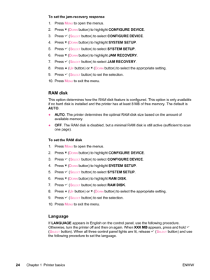 Page 36To set the jam-recovery response
1. Press M
ENU to open the menus.
2. Press 
 (DOWN button) to highlight  CONFIGURE DEVICE .
3. Press 
 (SELECT button) to select  CONFIGURE DEVICE .
4. Press 
 (DOWN button) to highlight  SYSTEM SETUP.
5. Press 
 (SELECT button) to select  SYSTEM SETUP .
6. Press 
 (DOWN button) to highlight  JAM RECOVERY.
7. Press 
 (SELECT button) to select  JAM RECOVERY .
8. Press 
 (UP button) or  (DOWN button) to select the appropriate setting.
9. Press 
 (SELECT button) to set the...