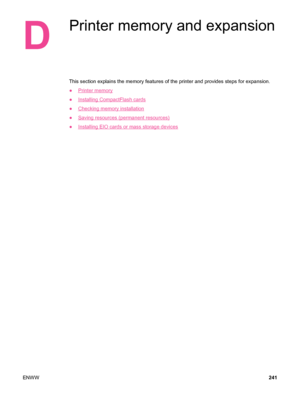 Page 253D
Printer memory and expansion
This section explains the memory features of the printer and provides steps for expansion.
●
Printer memory
●
Installing CompactFlash cards
●
Checking memory installation
●
Saving resources (permanent resources)
●
Installing EIO cards or mass storage devices
ENWW 241
 