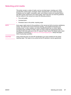 Page 49Selecting print media
This printer accepts a variety of media, such as cut-sheet paper, including up to 100%
recycled fiber content paper; envelopes; labels; transparencies; and custom-size paper.
Properties such as weight, composition, grain, and moisture content are important factors
that affect printer performance and output quality. Paper that does not meet the guidelines
that are outlined in this manual can cause the following problems:
● Poor print quality
● Increased jams
● Premature wear on the...