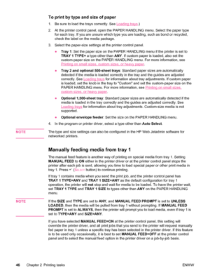 Page 58To print by type and size of paper
1. Be sure to load the trays correctly. See Loading trays.)
2. At the printer control panel, open the  PAPER HANDLING menu. Select the paper type
for each tray. If you are unsure which type you are loading, such as bond or recycled,
check the label on the media package.
3. Select the paper-size settings at the printer control panel. ●Tray 1 : Set the paper size on the PAPER HANDLING menu if the printer is set to
TRAY 1 TYPE=  a type other than  ANY. If custom paper is...