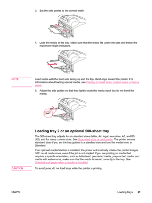 Page 633. Set the side guides to the correct width.
4. Load the media in the tray. Make sure that the media fits under the tabs and below the
maximum-height indicators.
NOTELoad media with the front side facing up and the top, short edge toward the printer. For
information about loading special media, see 
Printing on small sizes, custom sizes, or heavy
paper .
5. Adjust the side guides so that they lightly touch the media stack but do not bend the media.
Loading tray 2 or an optional 500-sheet tray
The...