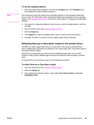 Page 107To set the stapling options
1. Open the printer-driver properties, and click the Configure tab. (The Configure  tab is
not available from within software programs.)
Note
The procedure to open the printer-driver properties depends on the operating system that
you are using. For information about opening the printer-driver properties for your operating
system, see 
Using the printer drivers . Look for the column titled To change the configuration
settings.
2. In the area for configuring additional output...