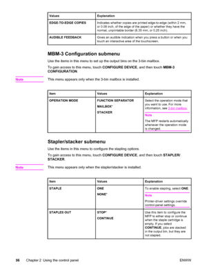 Page 70ValuesExplanation
EDGE-TO-EDGE COPIESIndicates whether copies are printed edge-to-edge (within 2 mm,
or 0.08 inch, of the edge of the paper) or whether they have the
normal, unprintable border (6.35 mm, or 0.25 inch).
AUDIBLE FEEDBACKGives an audible indication when you press a button or when you
touch an interactive area of the touchscreen.
MBM-3 Configuration submenu
Use the items in this menu to set up the output bins on the 3-bin mailbox.
To gain access to this menu, touch  CONFIGURE DEVICE, and then...