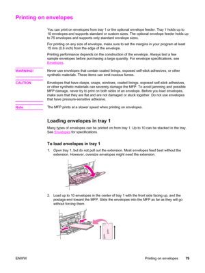 Page 93Printing on envelopes
You can print on envelopes from tray 1 or the optional envelope feeder. Tray 1 holds up to
10 envelopes and supports standard or custom sizes. The optional envelope feeder holds up
to 75 envelopes and supports only standard envelope sizes.
For printing on any size of envelope, make sure  to set the margins in your program at least
15 mm (0.6 inch) from  the edge of the envelope.
Printing performance depends on the construction of the envelope. Always\
 test a few
sample envelopes...